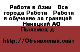 Работа в Азии - Все города Работа » Работа и обучение за границей   . Ненецкий АО,Пылемец д.